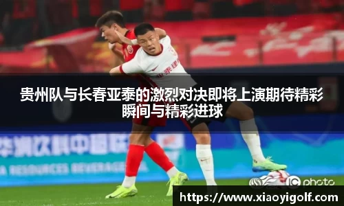 贵州队与长春亚泰的激烈对决即将上演期待精彩瞬间与精彩进球