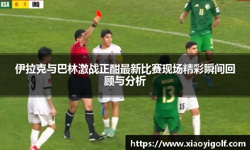 伊拉克与巴林激战正酣最新比赛现场精彩瞬间回顾与分析