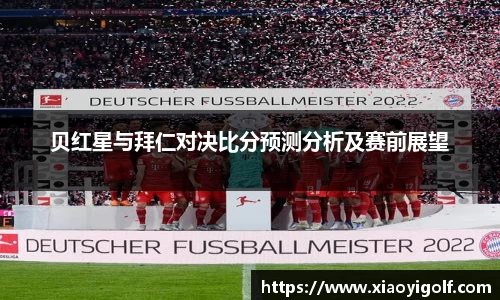 贝红星与拜仁对决比分预测分析及赛前展望