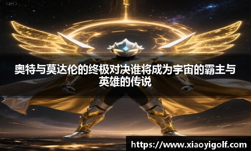 奥特与莫达伦的终极对决谁将成为宇宙的霸主与英雄的传说